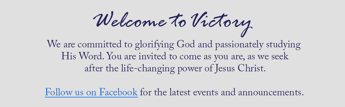 Welcome to Victory Baptist Church. We are committed to glorifying God and passionately studying His Word. You are invited to come as you are, as we seek after the life-changing power of Jesus Christ.